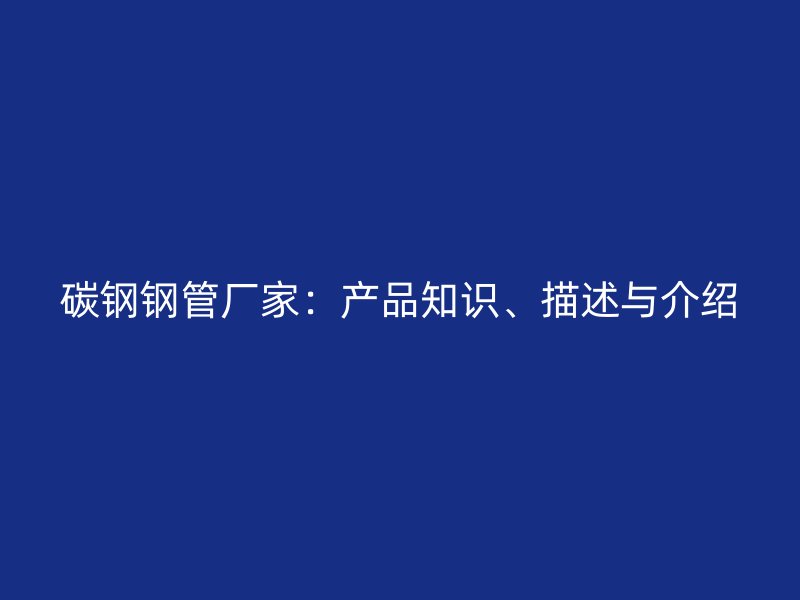 碳鋼鋼管廠家：產品知識、描述與介紹
