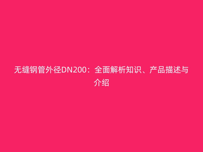 無縫鋼管外徑DN200：全面解析知識、產品描述與介紹