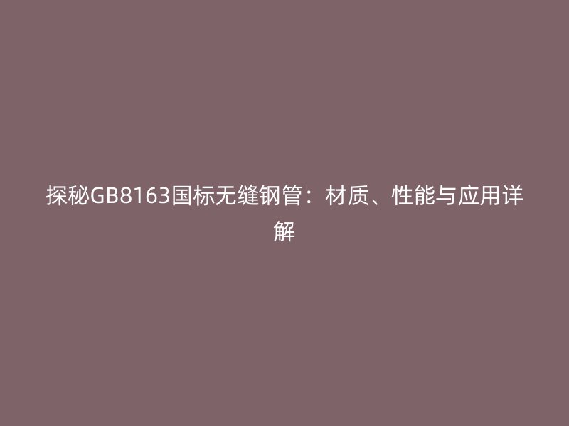 探秘GB8163國標無縫鋼管：材質、性能與應用詳解
