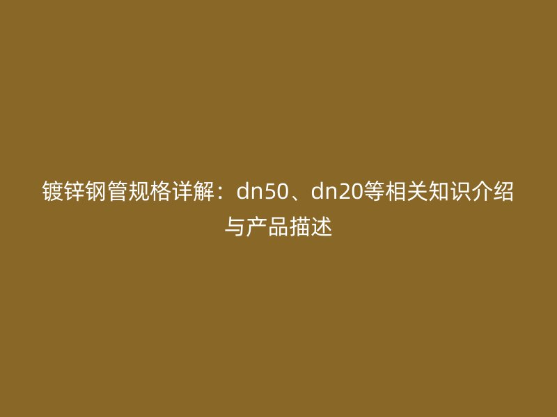 鍍鋅鋼管規格詳解：dn50、dn20等相關知識介紹與產品描述
