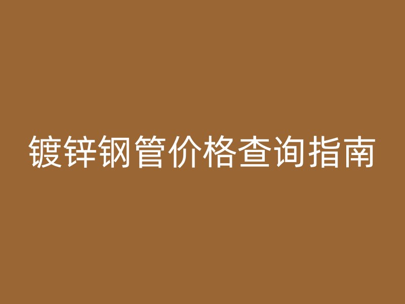 鍍鋅鋼管價格查詢指南