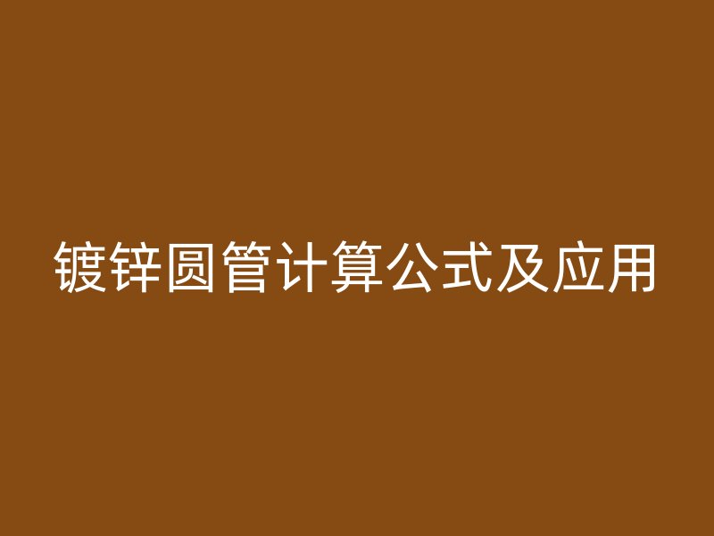鍍鋅圓管計算公式及應用