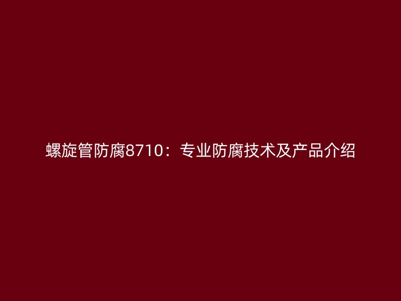 螺旋管防腐8710：專業防腐技術及產品介紹