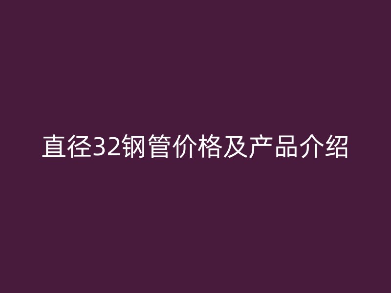 直徑32鋼管價格及產品介紹