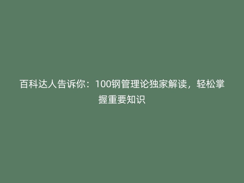 百科達人告訴你：100鋼管理論獨家解讀，輕松掌握重要知識
