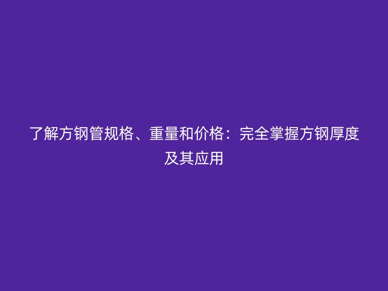 了解方鋼管規格、重量和價格：完全掌握方鋼厚度及其應用