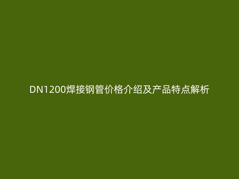 DN1200焊接鋼管價格介紹及產品特點解析