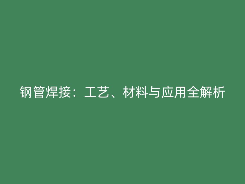 鋼管焊接：工藝、材料與應用全解析