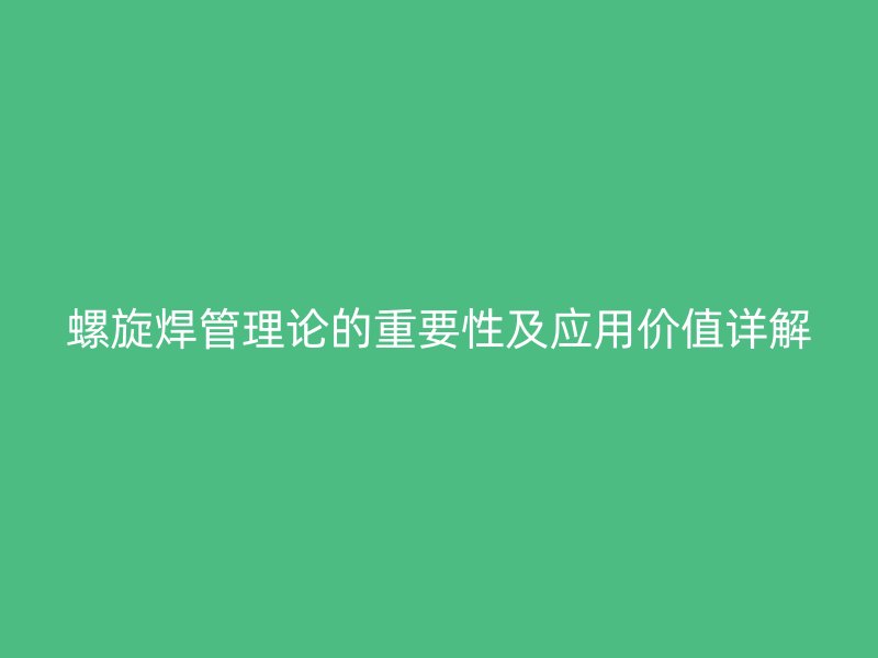 螺旋焊管理論的重要性及應用價值詳解