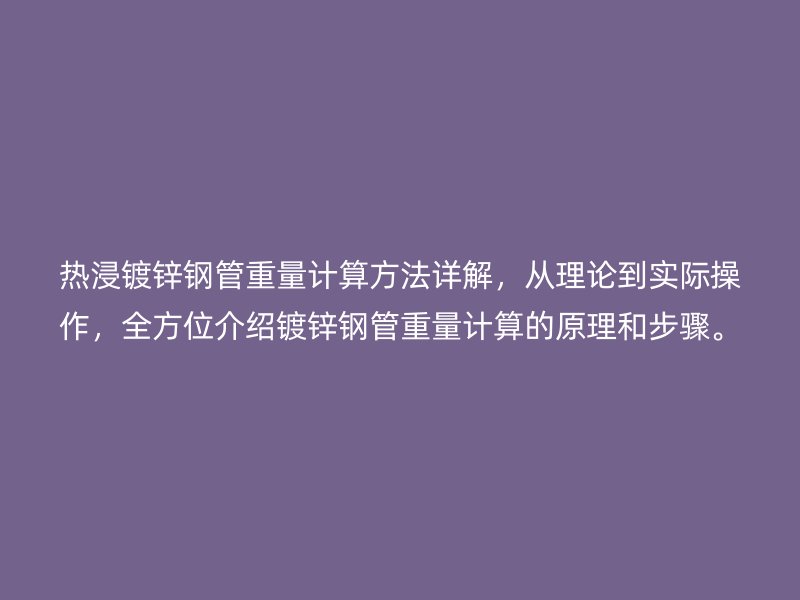 熱浸鍍鋅鋼管重量計算方法詳解,從理論到實際操作,全方位介紹鍍鋅鋼管重量計算的原理和步驟。