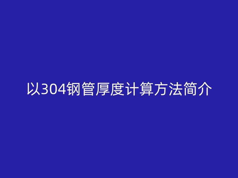 以304鋼管厚度計(jì)算方法簡(jiǎn)介