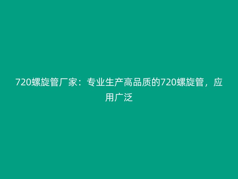 720螺旋管廠家：專業生產高品質的720螺旋管，應用廣泛