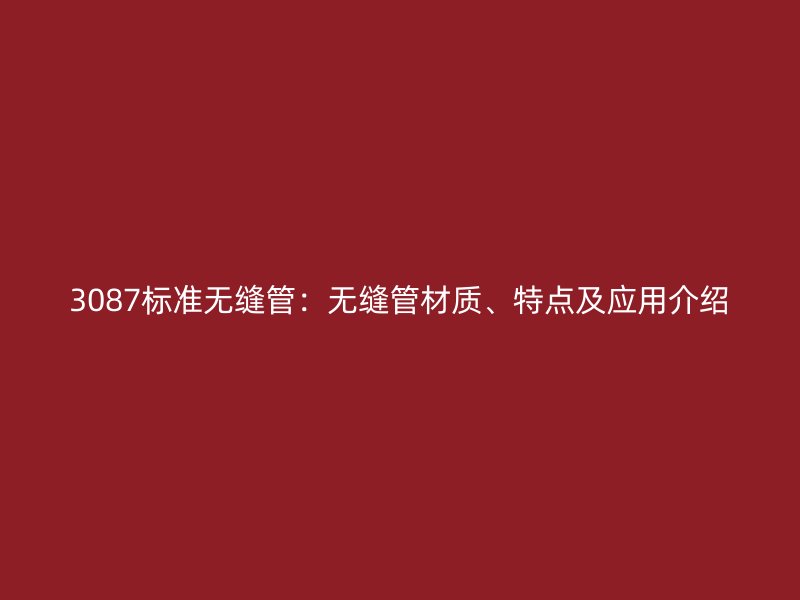 3087標準無縫管：無縫管材質、特點及應用介紹