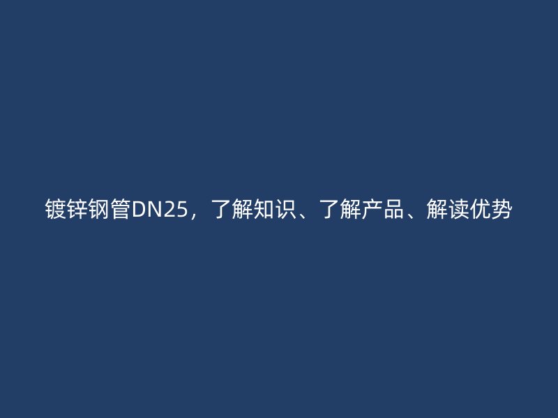 鍍鋅鋼管DN25，了解知識、了解產品、解讀優勢
