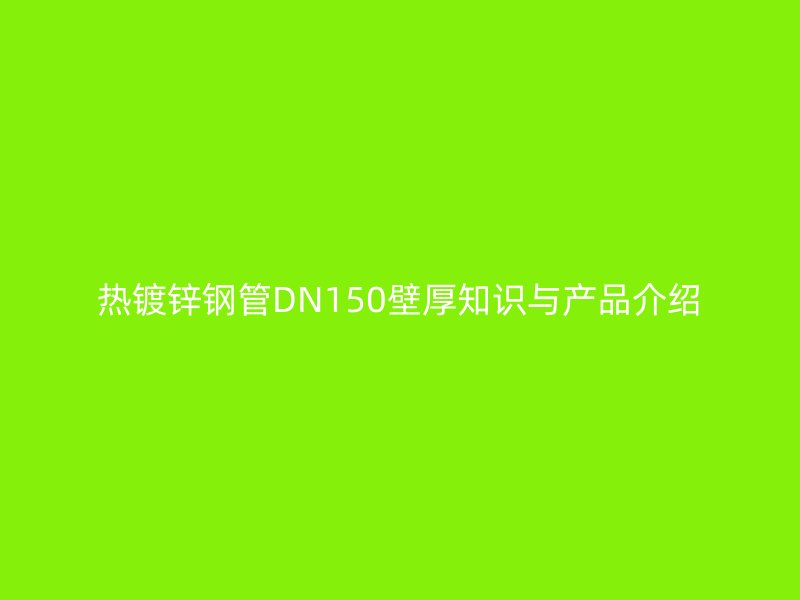 熱鍍鋅鋼管DN150壁厚知識與產品介紹