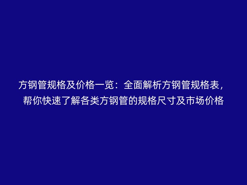 方鋼管規格及價格一覽:全面解析方鋼管規格表,幫你快速了解各類方鋼管的規格尺寸及市場價格