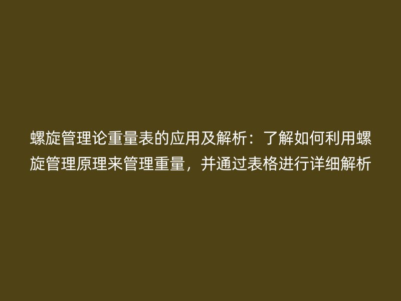 螺旋管理論重量表的應用及解析：了解如何利用螺旋管理原理來管理重量，并通過表格進行詳細解析