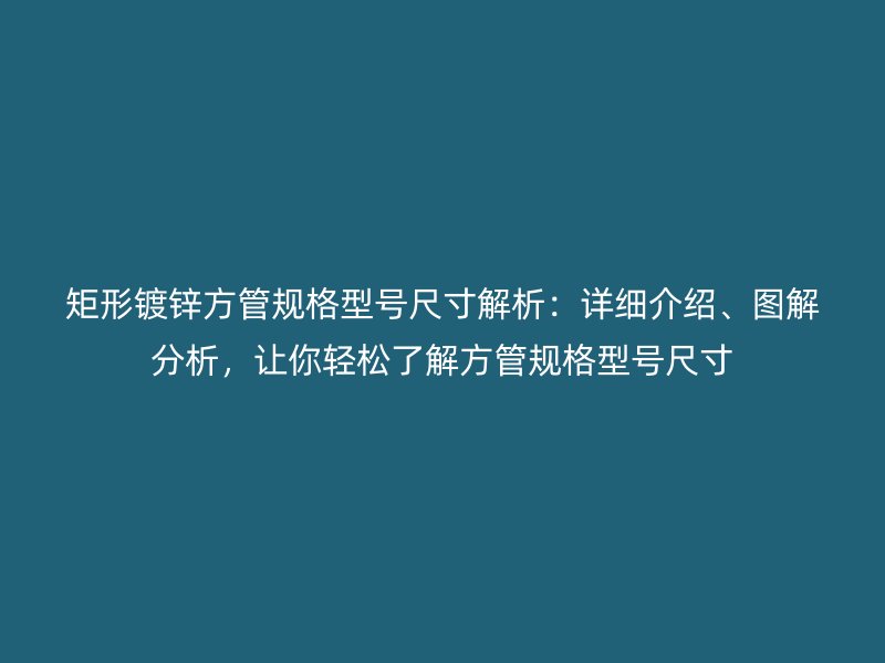 矩形鍍鋅方管規格型號尺寸解析：詳細介紹、圖解分析，讓你輕松了解方管規格型號尺寸