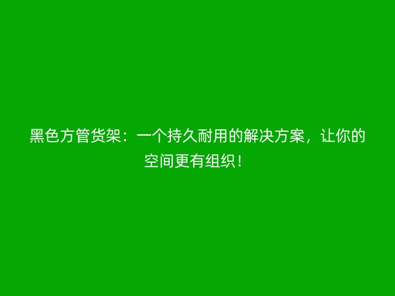 黑色方管貨架：一個持久耐用的解決方案，讓你的空間更有組織！