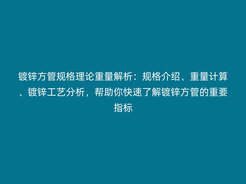 鍍鋅方管規格理論重量解析：規格介紹、重量計算、鍍鋅工藝分析，幫助你快速了解鍍鋅方管的重要指標