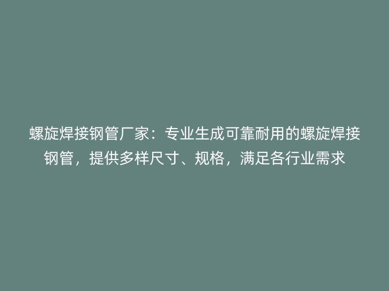 螺旋焊接鋼管廠家:專業(yè)生成可靠耐用的螺旋焊接鋼管,提供多樣尺寸、規(guī)格,滿足各行業(yè)需求