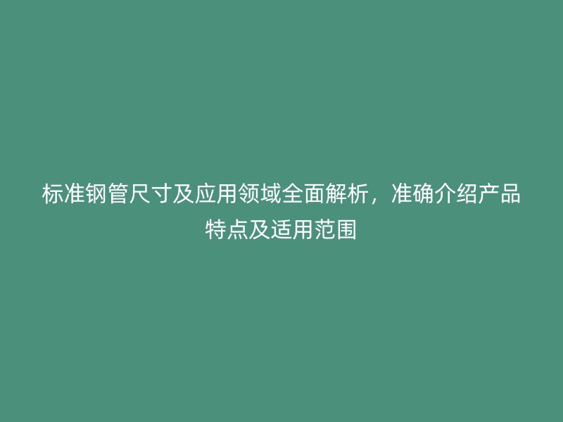標準鋼管尺寸及應用領域全面解析，準確介紹產品特點及適用范圍