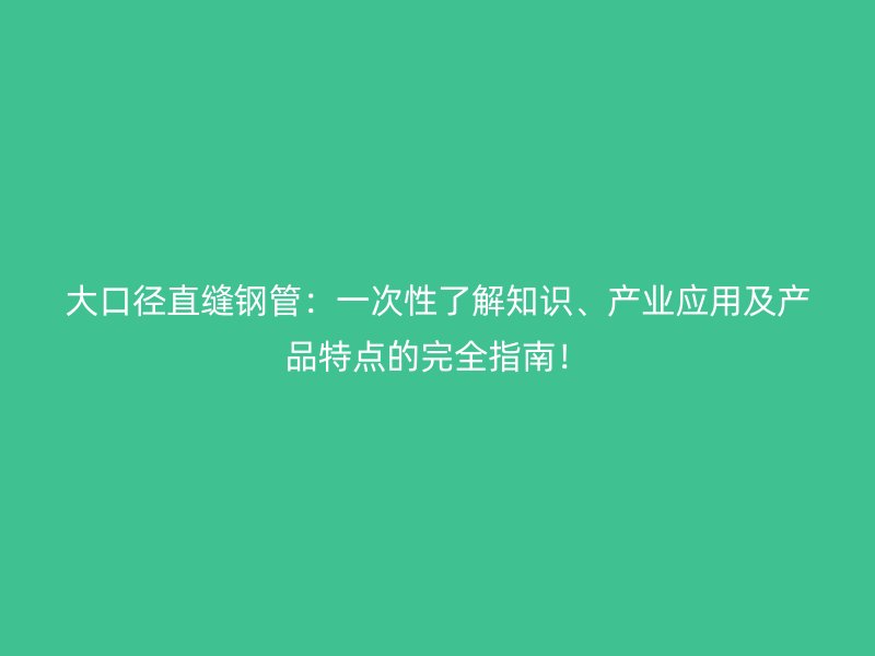 大口徑直縫鋼管：一次性了解知識、產業應用及產品特點的完全指南！