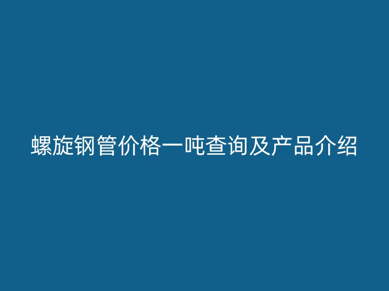 螺旋鋼管價格一噸查詢及產品介紹