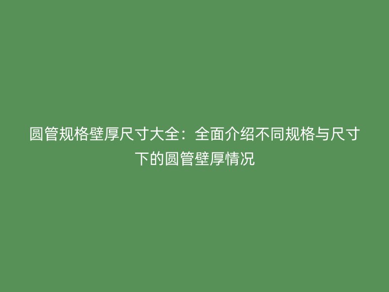 圓管規格壁厚尺寸大全:全面介紹不同規格與尺寸下的圓管壁厚情況