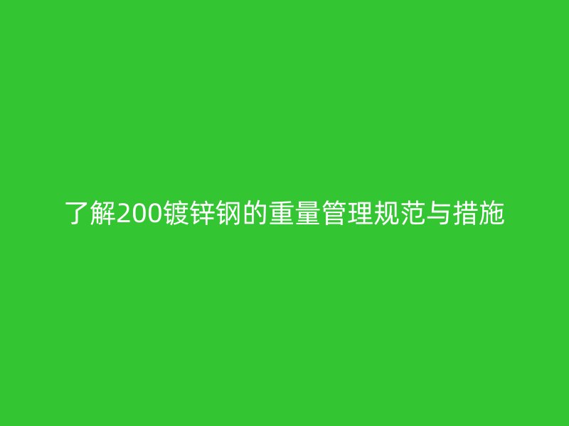 了解200鍍鋅鋼的重量管理規范與措施