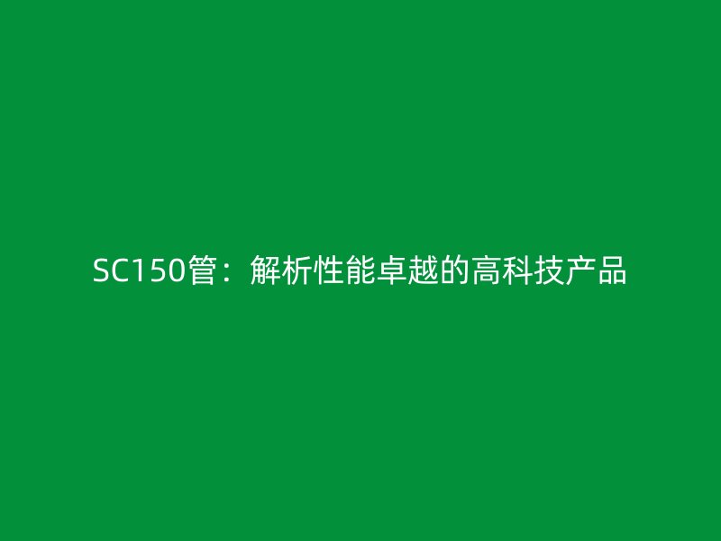SC150管:解析性能卓越的高科技產品