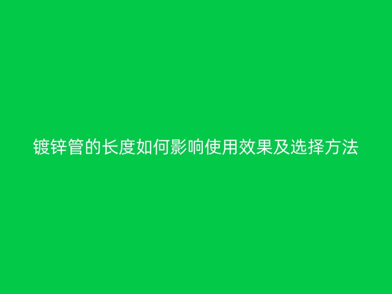 鍍鋅管的長(zhǎng)度如何影響使用效果及選擇方法
