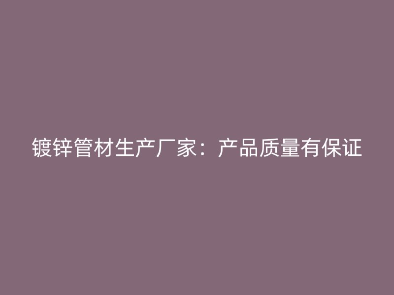 鍍鋅管材生產廠家:產品質量有保證