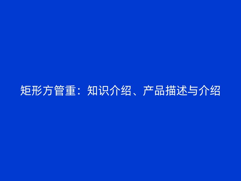 矩形方管重：知識介紹、產品描述與介紹