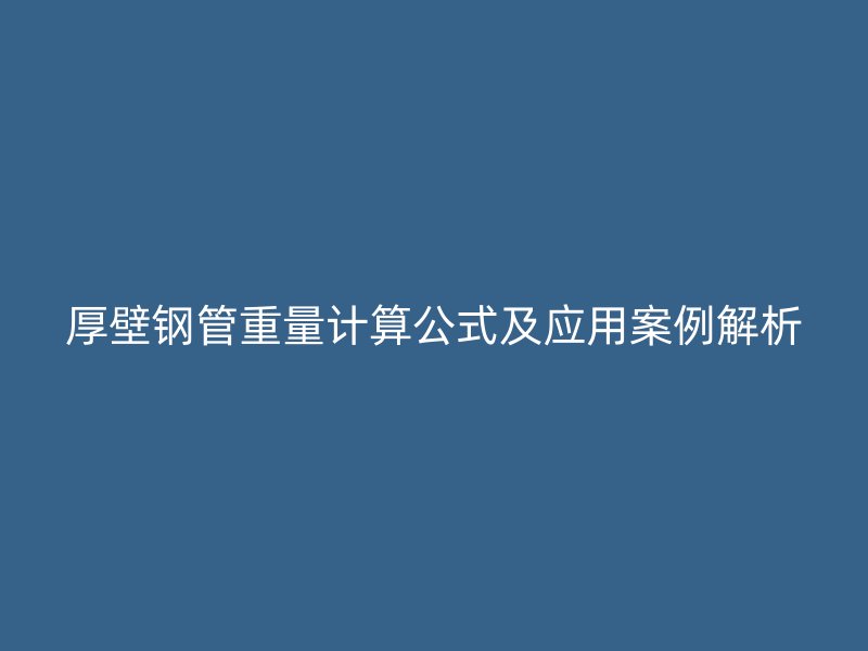 厚壁鋼管重量計算公式及應用案例解析