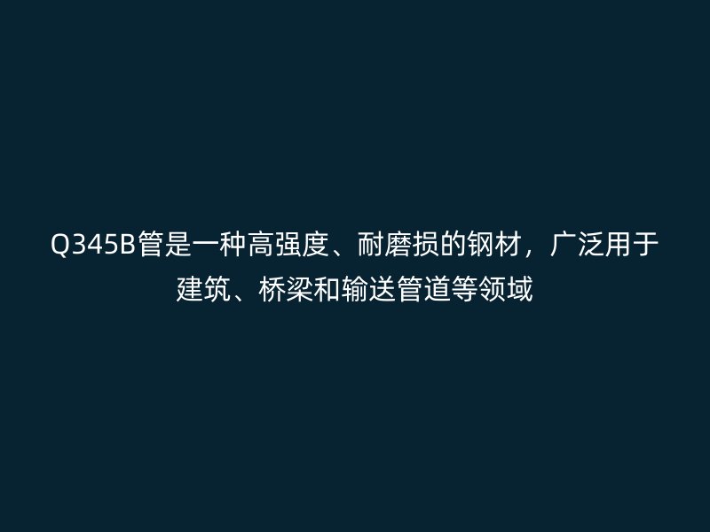 Q345B管是一種高強度、耐磨損的鋼材,廣泛用于建筑、橋梁和輸送管道等領(lǐng)域