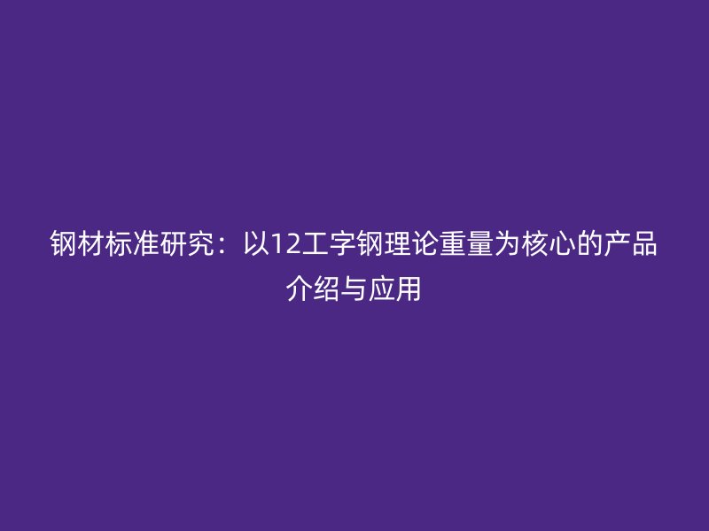 鋼材標準研究：以12工字鋼理論重量為核心的產品介紹與應用