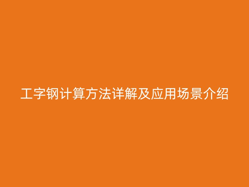工字鋼計算方法詳解及應用場景介紹