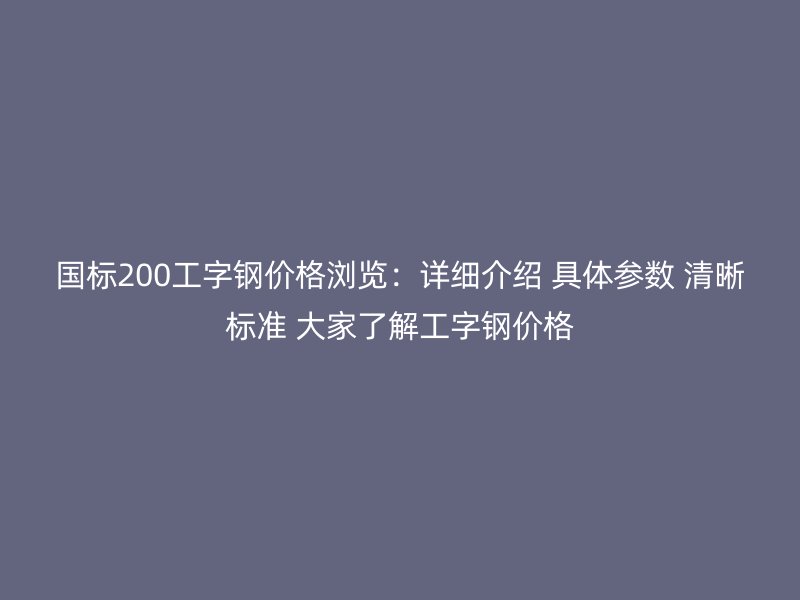 國標200工字鋼價格瀏覽:詳細介紹 具體參數 清晰標準 大家了解工字鋼價格