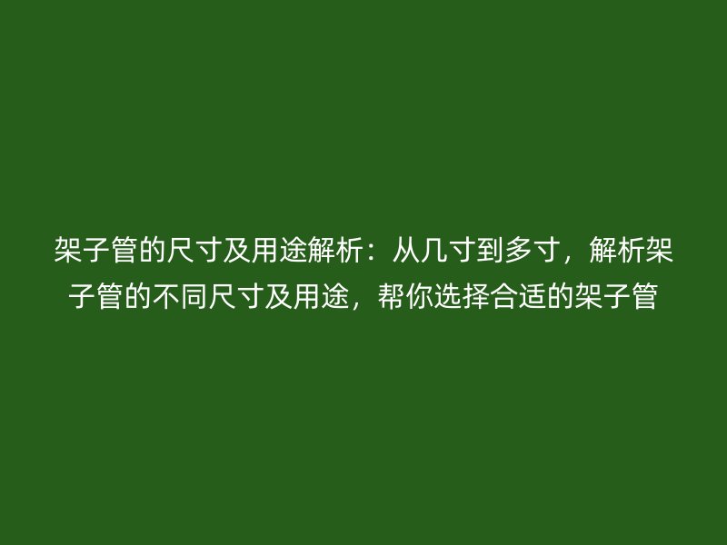架子管的尺寸及用途解析:從幾寸到多寸,解析架子管的不同尺寸及用途,幫你選擇合適的架子管