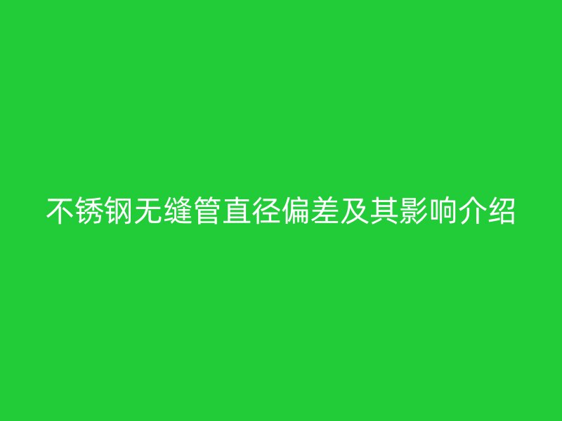 不銹鋼無縫管直徑偏差及其影響介紹