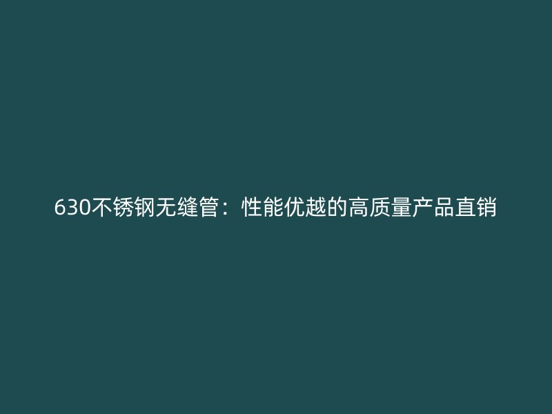 630不銹鋼無縫管:性能優(yōu)越的高質(zhì)量產(chǎn)品直銷