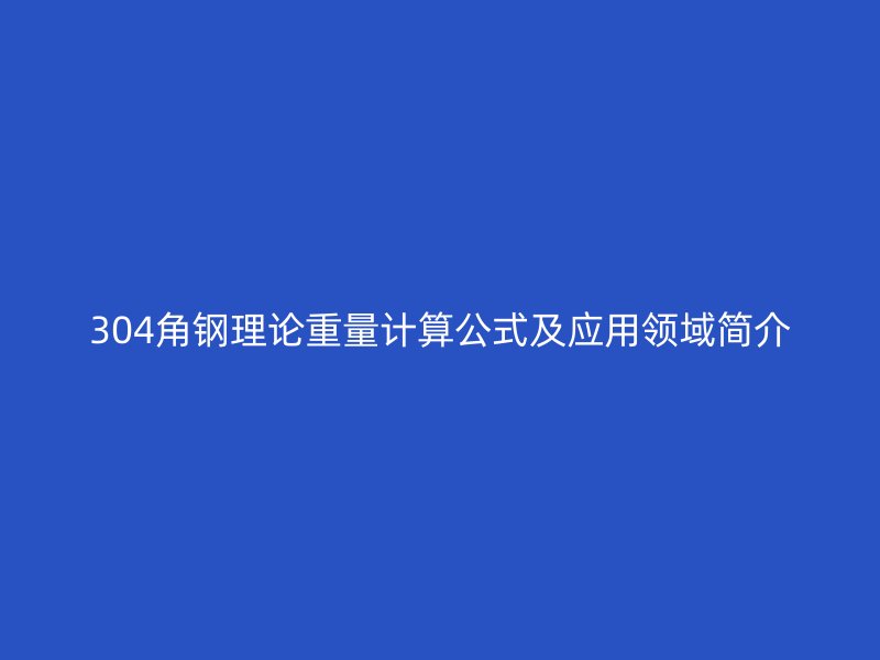 304角鋼理論重量計算公式及應用領域簡介