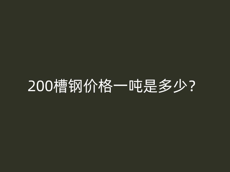 200槽鋼價(jià)格一噸是多少?