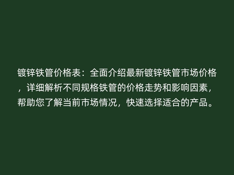 鍍鋅鐵管價格表:全面介紹最新鍍鋅鐵管市場價格,詳細解析不同規(guī)格鐵管的價格走勢和影響因素,幫助您了解當前市場情況,快速選擇適合的產(chǎn)品。