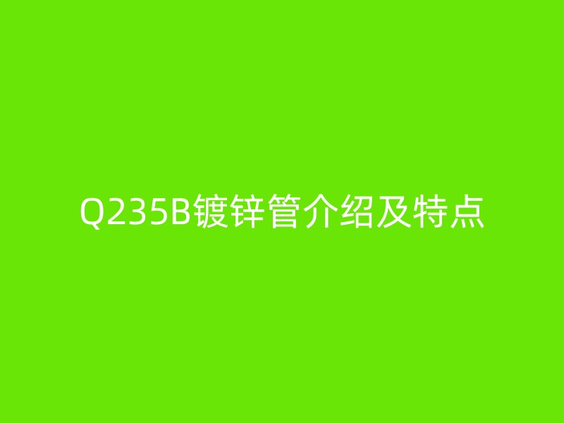 Q235B鍍鋅管介紹及特點