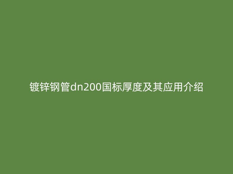 鍍鋅鋼管dn200國標厚度及其應用介紹