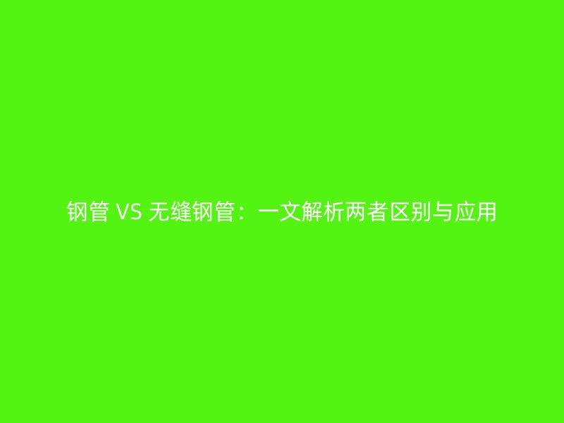 鋼管 VS 無縫鋼管:一文解析兩者區別與應用