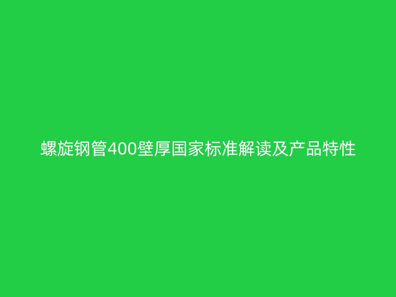 螺旋鋼管400壁厚國家標準解讀及產品特性