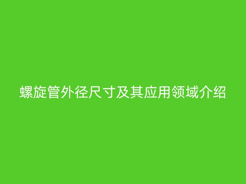 螺旋管外徑尺寸及其應用領域介紹